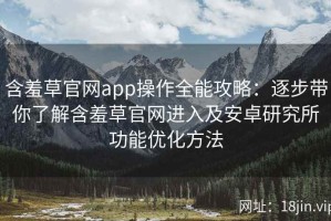 含羞草官网app操作全能攻略：逐步带你了解含羞草官网进入及安卓研究所功能优化方法
