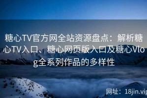 糖心TV官方网全站资源盘点：解析糖心TV入口、糖心网页版入口及糖心Vlog全系列作品的多样性
