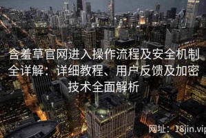 含羞草官网进入操作流程及安全机制全详解：详细教程、用户反馈及加密技术全面解析