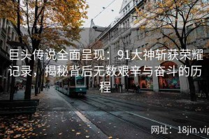 巨头传说全面呈现：91大神斩获荣耀记录，揭秘背后无数艰辛与奋斗的历程