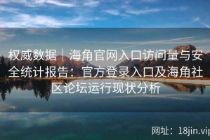 权威数据｜海角官网入口访问量与安全统计报告：官方登录入口及海角社区论坛运行现状分析