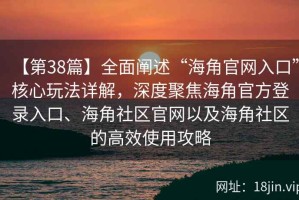 【第38篇】全面阐述“海角官网入口”核心玩法详解，深度聚焦海角官方登录入口、海角社区官网以及海角社区的高效使用攻略