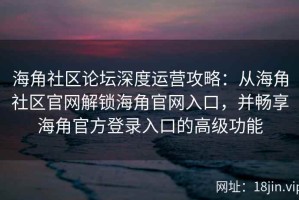 海角社区论坛深度运营攻略：从海角社区官网解锁海角官网入口，并畅享海角官方登录入口的高级功能