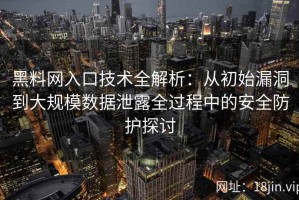 黑料网入口技术全解析：从初始漏洞到大规模数据泄露全过程中的安全防护探讨