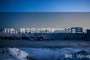 77色，精华区二区区别88888金三角