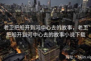 老卫把船开到河中心去的故事，老卫把船开到河中心去的故事小说下载