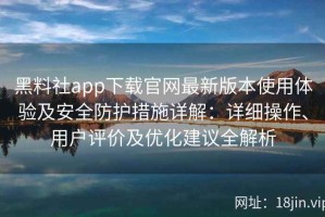 黑料社app下载官网最新版本使用体验及安全防护措施详解：详细操作、用户评价及优化建议全解析