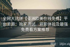 全网大比拼【亚洲欧美在线免费】平台资源：独家测试、观影体验及最强免费看方案推荐