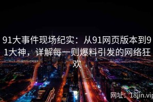 91大事件现场纪实：从91网页版本到91大神，详解每一则爆料引发的网络狂欢