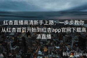 红杏直播高清新手上路：一步步教你从红杏首页开始到红杏app官网下载高清直播
