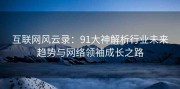 互联网风云录：91大神解析行业未来趋势与网络领袖成长之路