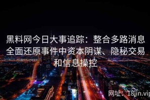 黑料网今日大事追踪：整合多路消息全面还原事件中资本阴谋、隐秘交易和信息操控