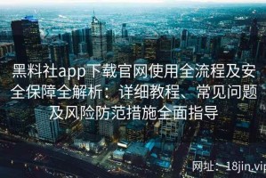 黑料社app下载官网使用全流程及安全保障全解析：详细教程、常见问题及风险防范措施全面指导