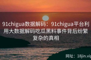 91chigua数据解码：91chigua平台利用大数据解码吃瓜黑料事件背后纷繁复杂的真相