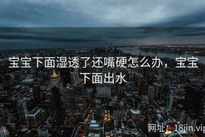 宝宝下面湿透了还嘴硬怎么办，宝宝下面出水