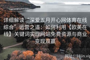 详细解读“深爱五月开心网体育在线综合”运营之道：如何利用【欧美在线】关键词实现网站免费资源与商业变现双赢