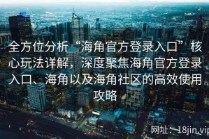 全方位分析“海角官方登录入口”核心玩法详解，深度聚焦海角官方登录入口、海角以及海角社区的高效使用攻略