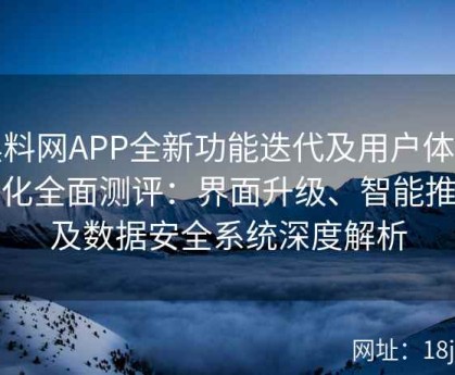 黑料网APP全新功能迭代及用户体验优化全面测评：界面升级、智能推送及数据安全系统深度解析