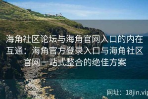 海角社区论坛与海角官网入口的内在互通：海角官方登录入口与海角社区官网一站式整合的绝佳方案