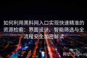 如何利用黑料网入口实现快速精准的资源检索：界面设计、智能筛选与全流程安全加密解读
