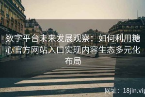 数字平台未来发展观察：如何利用糖心官方网站入口实现内容生态多元化布局