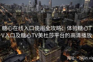 糖心在线入口使用全攻略：体验糖心TV入口及糖心TV美杜莎平台的高清播放