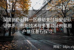 深度剖析日韩一区移动支付与安全认证体系：创新技术与多重验证构筑用户信任基石探讨
