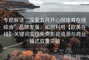 专题解读“深爱五月开心网体育在线综合”品牌发展：如何利用【欧美在线】关键词实现免费影视资源与商业模式双重突破