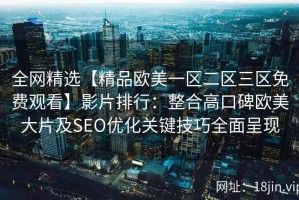 全网精选【精品欧美一区二区三区免费观看】影片排行：整合高口碑欧美大片及SEO优化关键技巧全面呈现