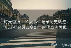 时光留痕：91大事件记录历史轨迹，见证社会风云变幻与时代奇迹再现