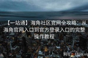 【一站通】海角社区官网全攻略：从海角官网入口到官方登录入口的完整操作教程