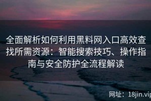 全面解析如何利用黑料网入口高效查找所需资源：智能搜索技巧、操作指南与安全防护全流程解读