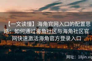 【一文读懂】海角官网入口的配置思路：如何通过海角社区与海角社区官网快速激活海角官方登录入口