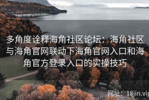 多角度诠释海角社区论坛：海角社区与海角官网联动下海角官网入口和海角官方登录入口的实操技巧