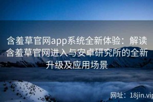 含羞草官网app系统全新体验：解读含羞草官网进入与安卓研究所的全新升级及应用场景