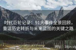 时代巨轮记录：91大事件全景回顾，重温历史转折与未来蓝图的关键之路