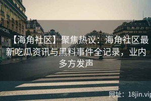 【海角社区】聚焦热议：海角社区最新吃瓜资讯与黑料事件全记录，业内多方发声