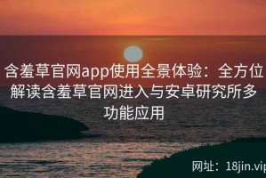 含羞草官网app使用全景体验：全方位解读含羞草官网进入与安卓研究所多功能应用