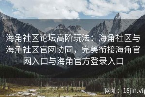 海角社区论坛高阶玩法：海角社区与海角社区官网协同，完美衔接海角官网入口与海角官方登录入口
