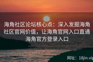 海角社区论坛核心点：深入发掘海角社区官网价值，让海角官网入口直通海角官方登录入口