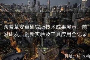 含羞草安卓研究所技术成果展示：前沿研发、创新实验及工具应用全记录