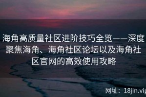 海角高质量社区进阶技巧全览——深度聚焦海角、海角社区论坛以及海角社区官网的高效使用攻略