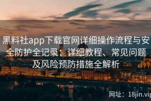 黑料社app下载官网详细操作流程与安全防护全记录：详细教程、常见问题及风险预防措施全解析