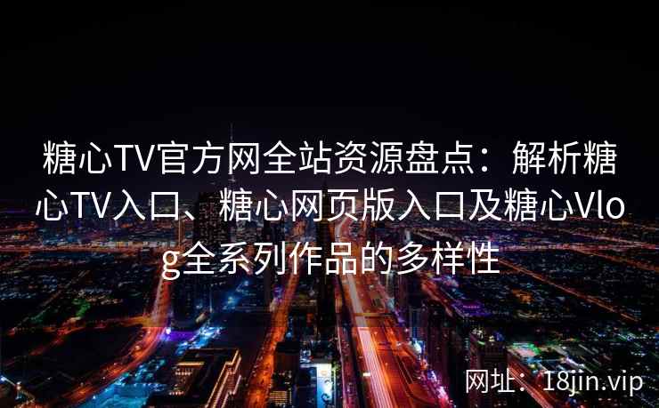 糖心TV官方网全站资源盘点：解析糖心TV入口、糖心网页版入口及糖心Vlog全系列作品的多样性