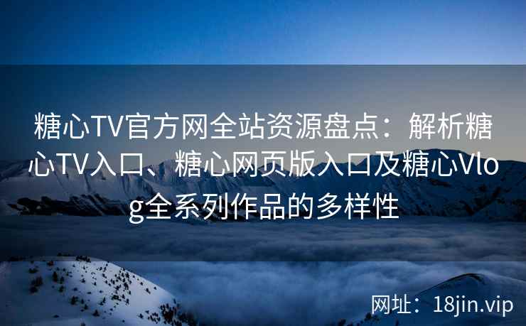 糖心TV官方网全站资源盘点：解析糖心TV入口、糖心网页版入口及糖心Vlog全系列作品的多样性