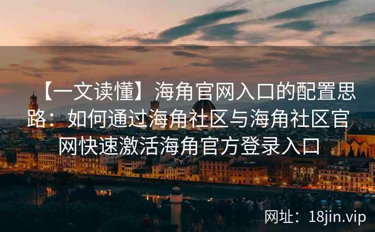 【一文读懂】海角官网入口的配置思路：如何通过海角社区与海角社区官网快速激活海角官方登录入口