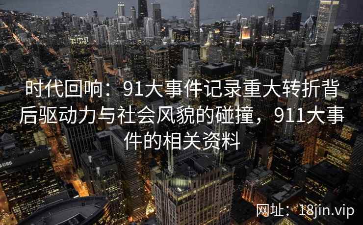 时代回响：91大事件记录重大转折背后驱动力与社会风貌的碰撞，911大事件的相关资料