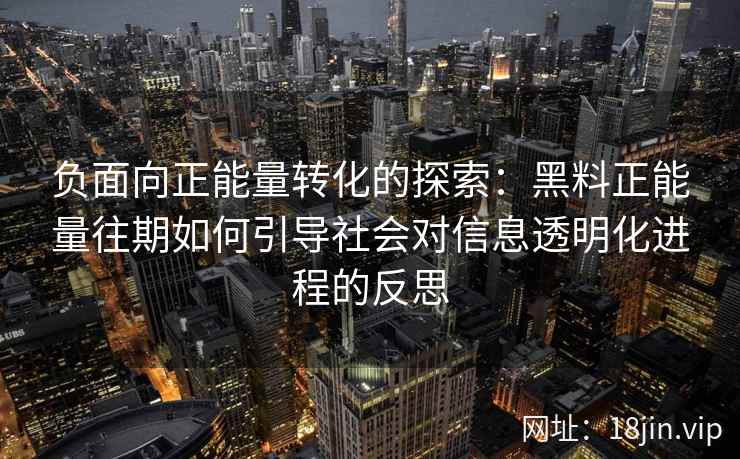 负面向正能量转化的探索:黑料正能量往期如何引导社会对信息透明化进程的反思 负面向正能量转化的探索:黑料正能量往期如何引导社会对信息透明化进程的反思