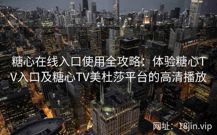 糖心在线入口使用全攻略：体验糖心TV入口及糖心TV美杜莎平台的高清播放