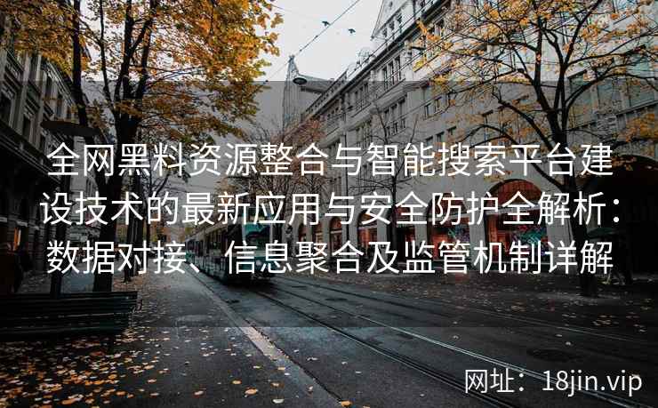 全网黑料资源整合与智能搜索平台建设技术的最新应用与安全防护全解析：数据对接、信息聚合及监管机制详解